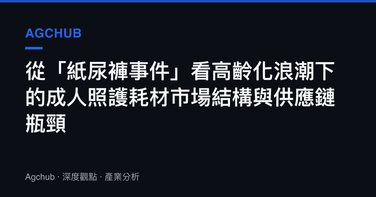 從「紙尿褲事件」看高齡化浪潮下的成人照護耗材市場結構與供應鏈瓶頸