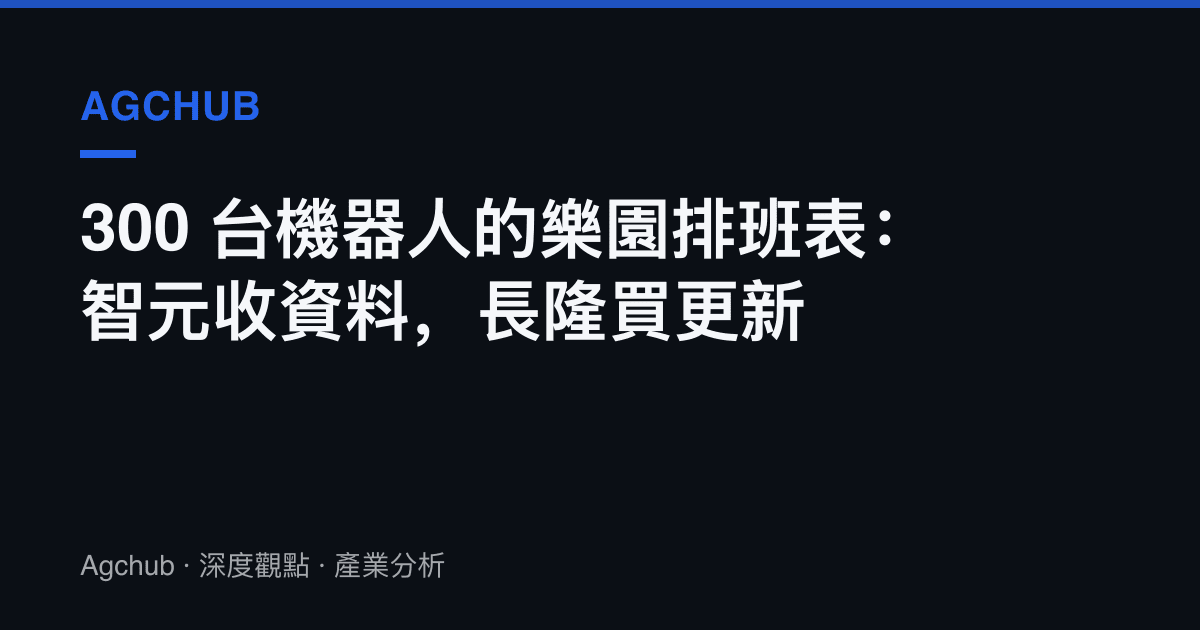 300 臺機器人的樂園排班表：智元收資料，長隆買更新