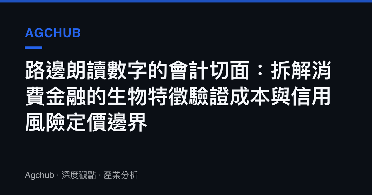 路邊朗讀數字的會計切面：拆解消費金融的生物特徵驗證成本與信用風險定價邊界