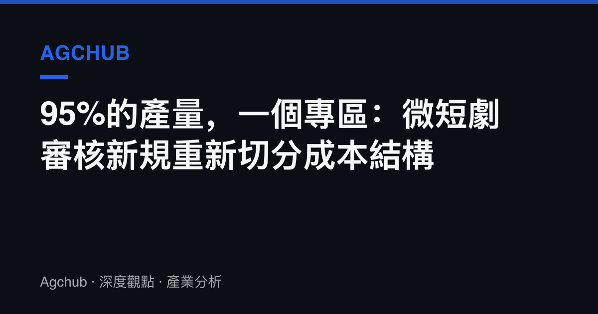 95%的產量，一個專區：微短劇審核新規重新切分成本結構