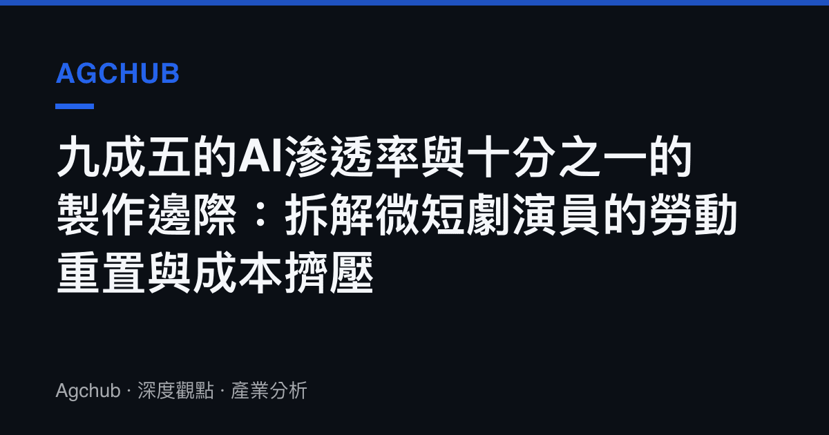 九成五的AI滲透率與十分之一的製作邊際：拆解微短劇演員的勞動重置與成本擠壓