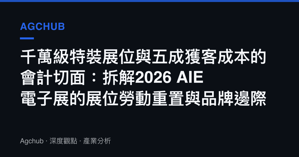 千萬級特裝展位與五成獲客成本的會計切面：拆解2026 AIE電子展的展位勞動重置與品牌邊際