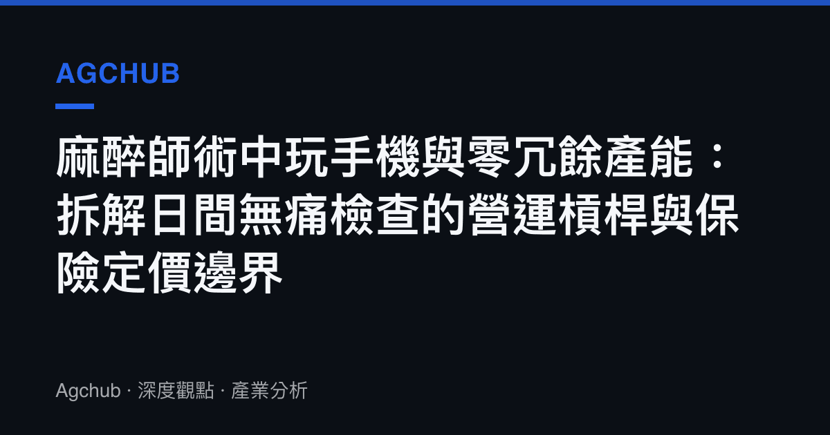 麻醉師術中玩手機與零冗餘產能：拆解日間無痛檢查的營運槓桿與保險定價邊界