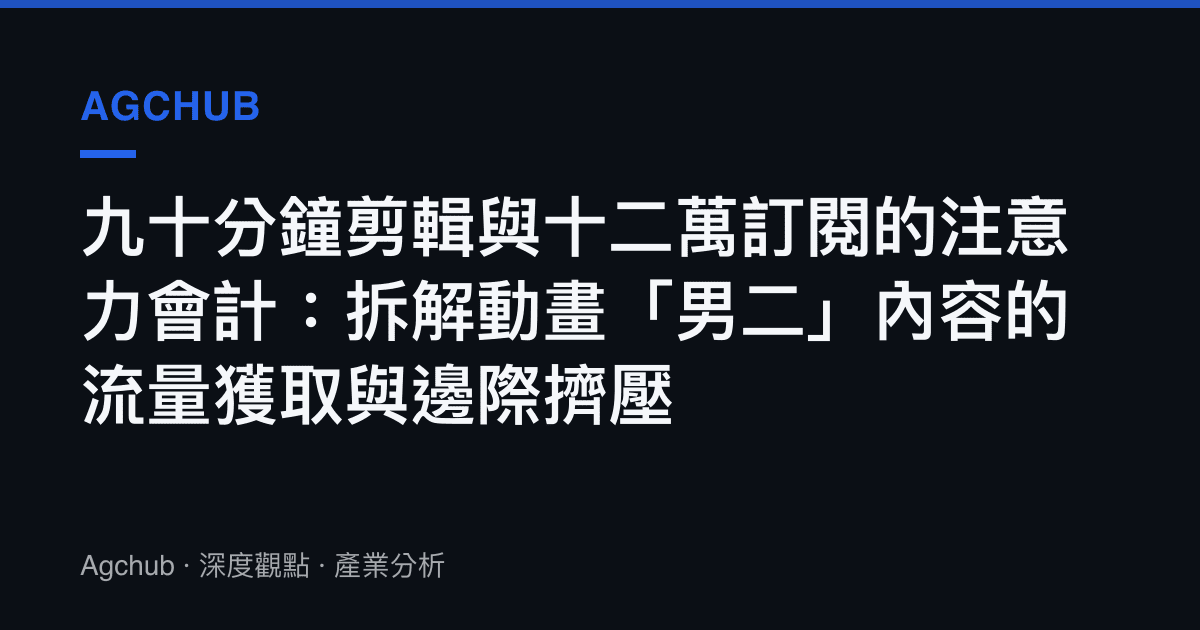 九十分鐘剪輯與十二萬訂閱的注意力會計：拆解動畫「男二」內容的流量獲取與邊際擠壓