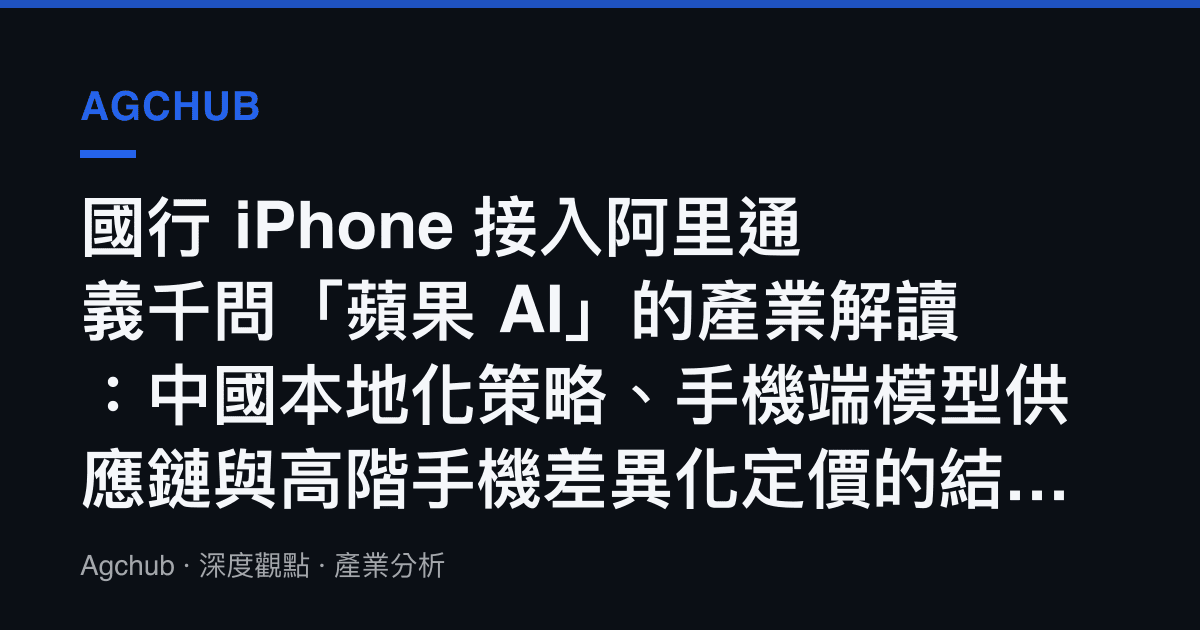 國行 iPhone 接入阿裏通義千問「蘋果 AI」的產業解讀：中國本地化策略、手機端模型供應鏈與高階手機差異化定價的結構性訊號