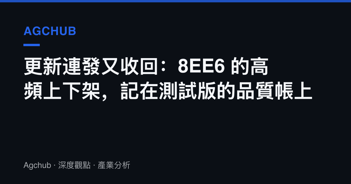 更新連發又收回：8EE6 的高頻上下架，記在測試版的品質帳上
