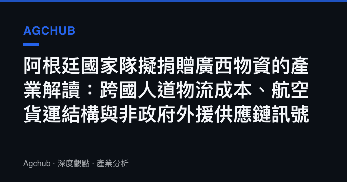 阿根廷國家隊擬捐贈廣西物資的產業解讀：跨國人道物流成本、航空貨運結構與非政府外援供應鏈訊號