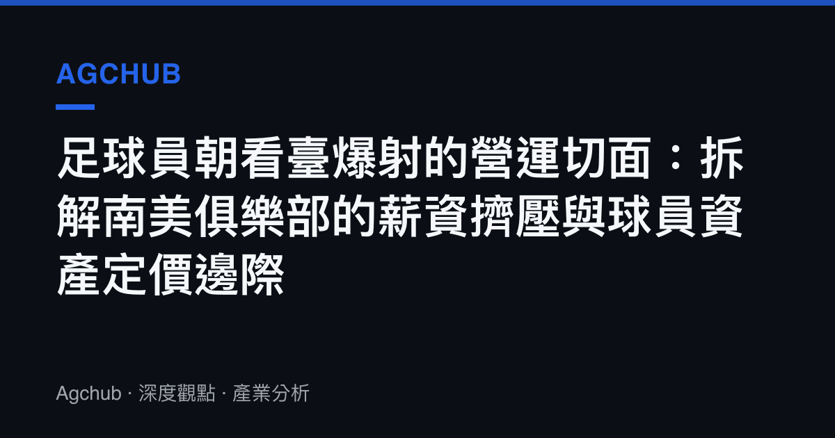 足球員朝看臺爆射的營運切面：拆解南美俱樂部的薪資擠壓與球員資產定價邊際