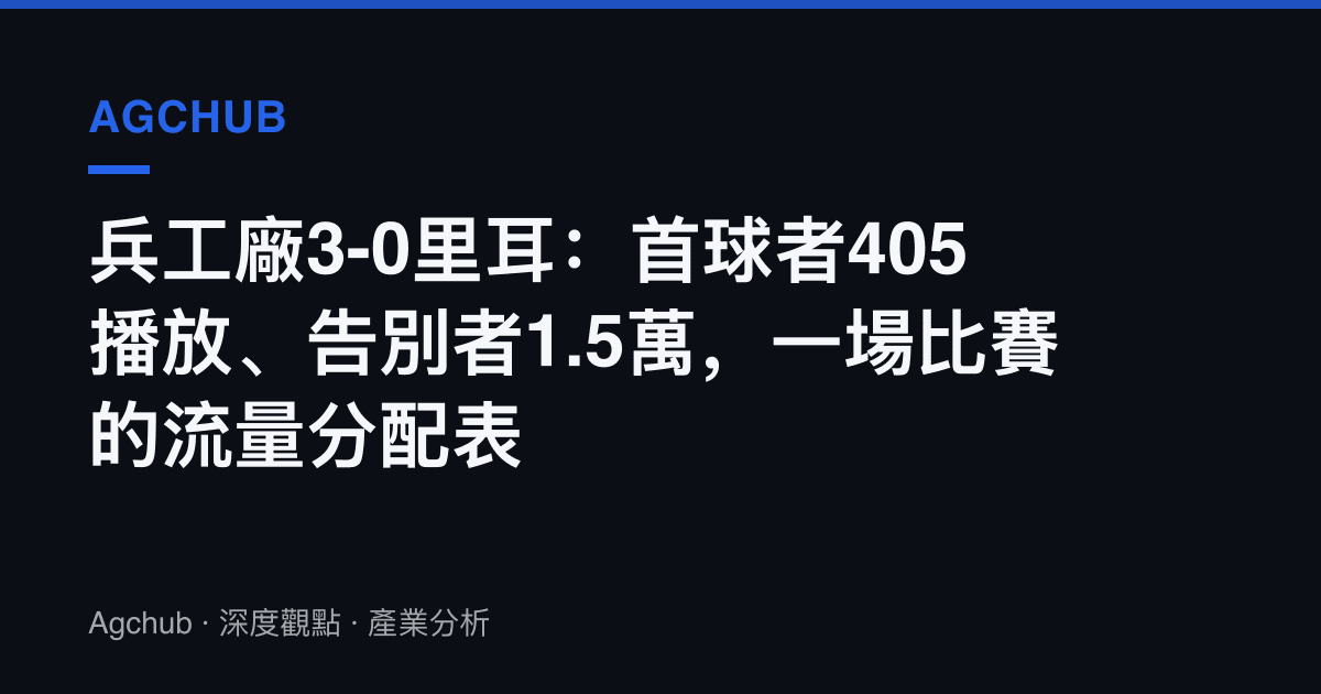 兵工廠3-0裏耳：首球者405播放、告別者1.5萬，一場比賽的流量分配表