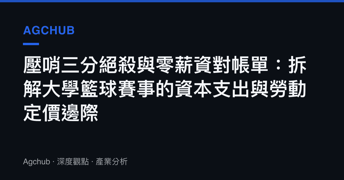 壓哨三分絕殺與零薪資對帳單：拆解大學籃球賽事的資本支出與勞動定價邊際