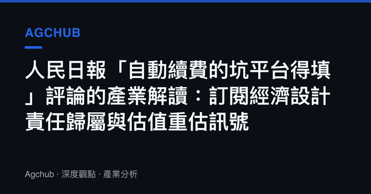 人民日報「自動續費的坑平臺得填」評論的產業解讀：訂閱經濟設計責任歸屬與估值重估訊號