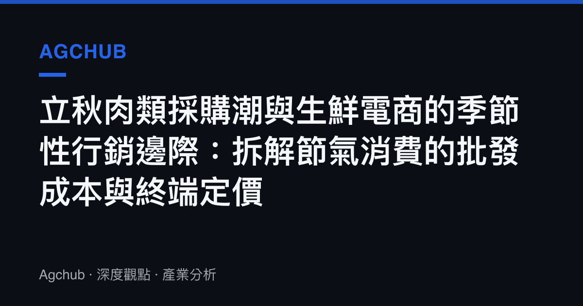 立秋肉類採購潮與生鮮電商的季節性行銷邊際：拆解節氣消費的批發成本與終端定價