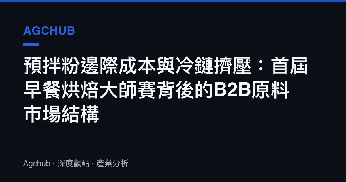 預拌粉邊際成本與冷鏈擠壓：首屆早餐烘焙大師賽背後的B2B原料市場結構