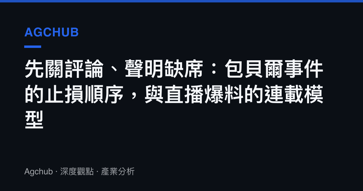 先關評論、聲明缺席：包貝爾事件的止損順序，與直播爆料的連載模型