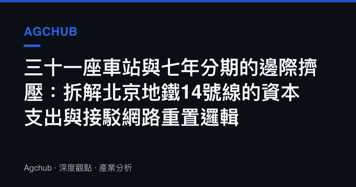 三十一座車站與七年分期的邊際擠壓：拆解北京地鐵14號線的資本支出與接駁網路重置邏輯