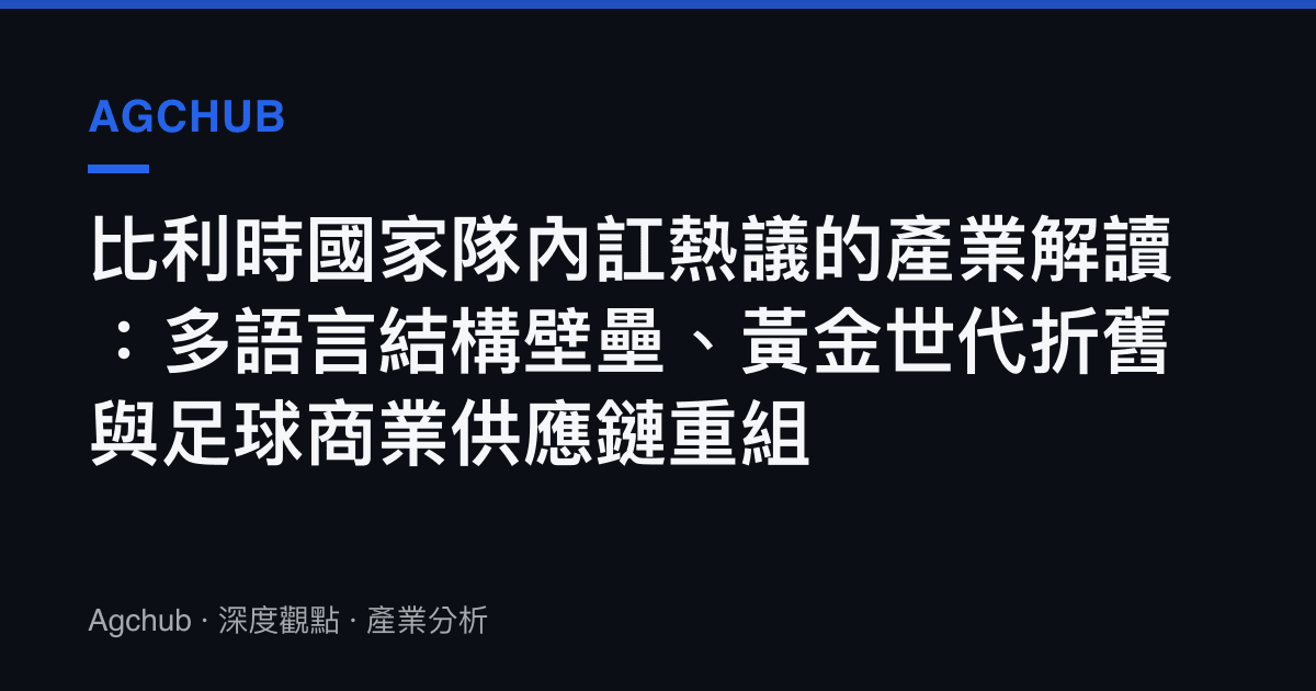 比利時國家隊內訌熱議的產業解讀：多語言結構壁壘、黃金世代折舊與足球商業供應鏈重組