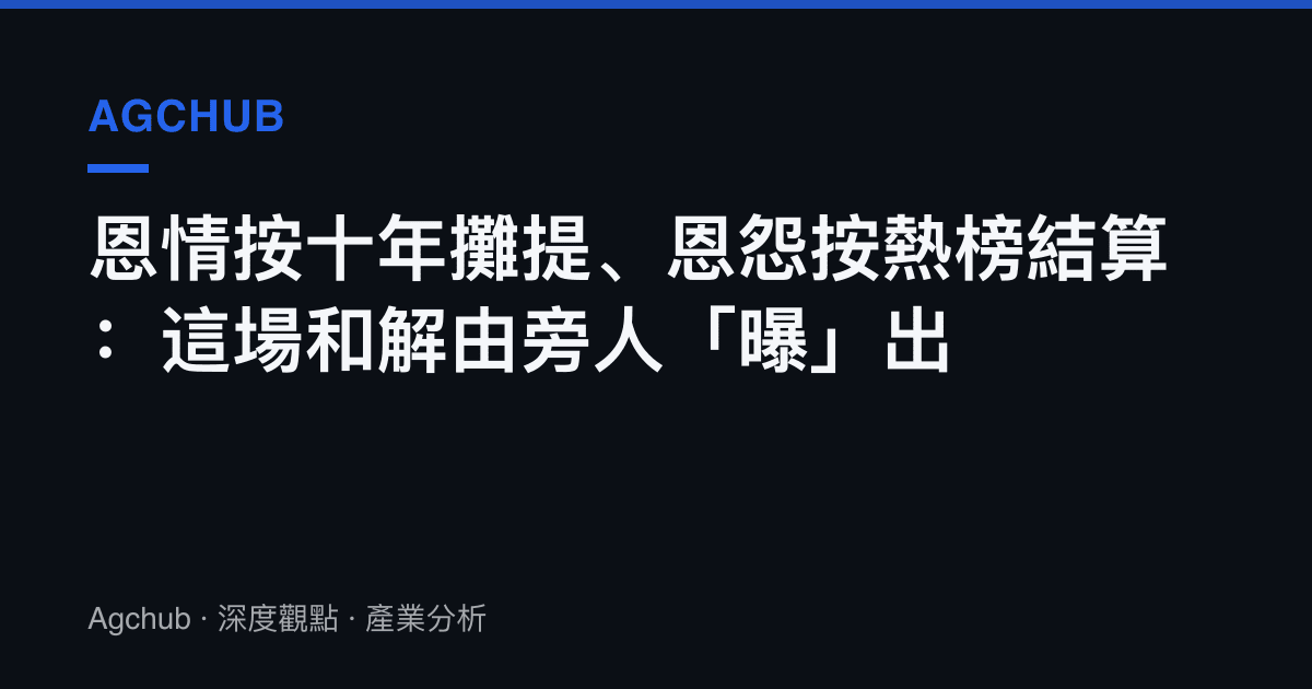 恩情按十年攤提、恩怨按熱榜結算：這場和解由旁人「曝」出