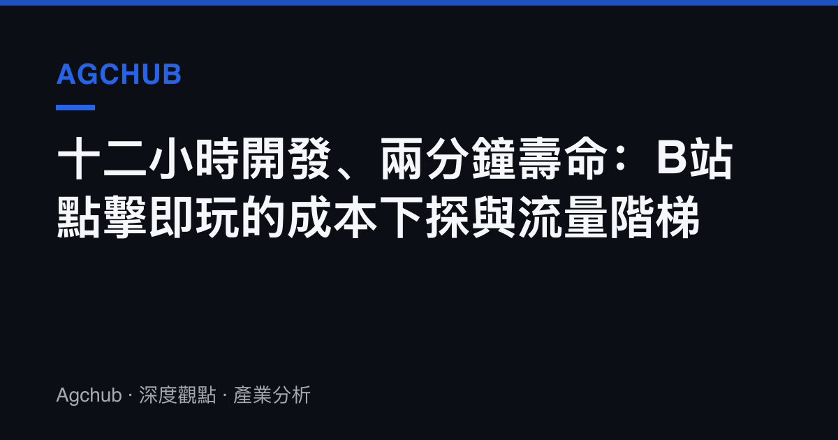 十二小時開發、兩分鐘壽命：B站點擊即玩的成本下探與流量階梯