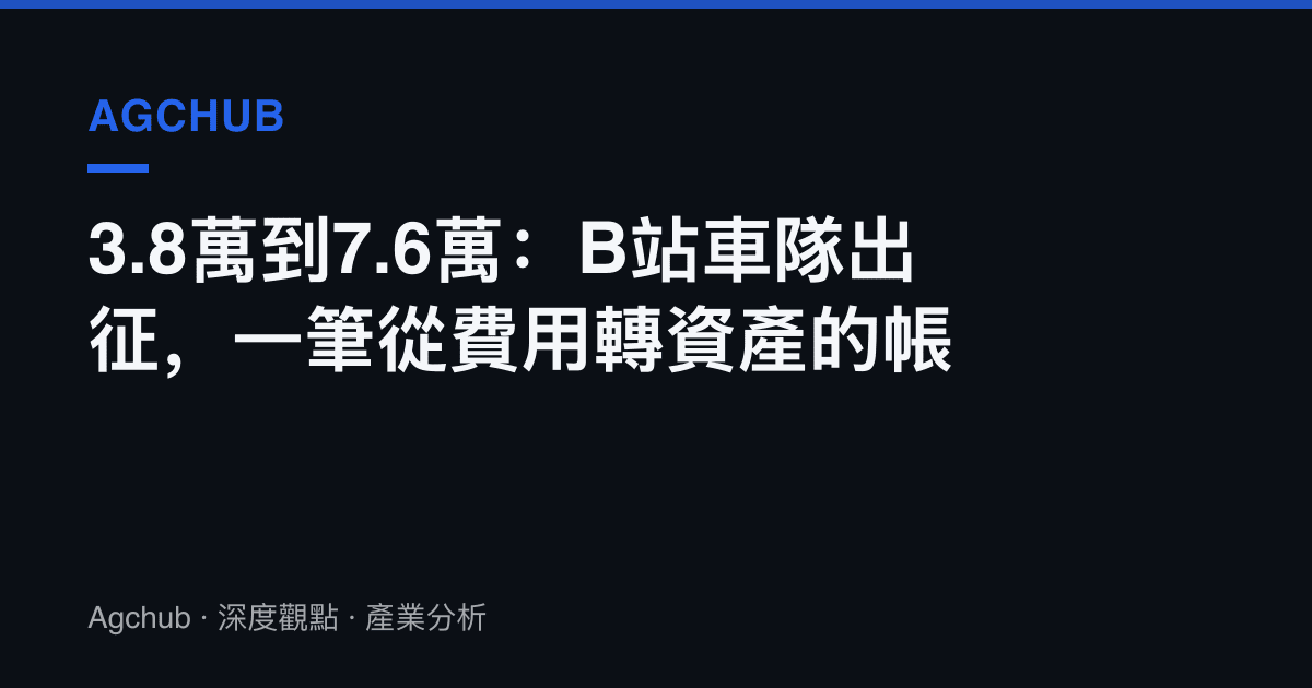3.8萬到7.6萬：B站車隊出徵，一筆從費用轉資產的帳