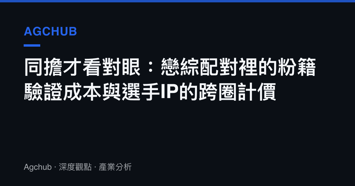 同擔才看對眼：戀綜配對裡的粉籍驗證成本與選手IP的跨圈計價