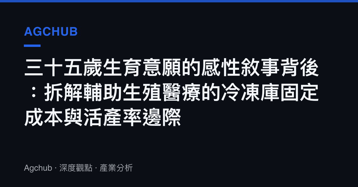 三十五歲生育意願的感性敘事背後：拆解輔助生殖醫療的冷凍庫固定成本與活產率邊際