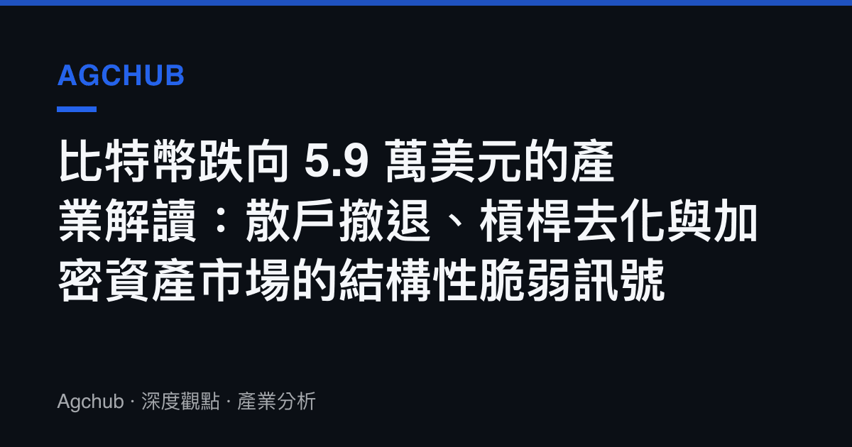 比特幣跌向 5.9 萬美元的產業解讀：散戶撤退、槓桿去化與加密資產市場的結構性脆弱訊號