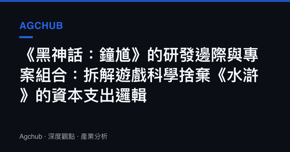 《黑神話：鐘馗》的研發邊際與專案組合：拆解遊戲科學捨棄《水滸》的資本支出邏輯
