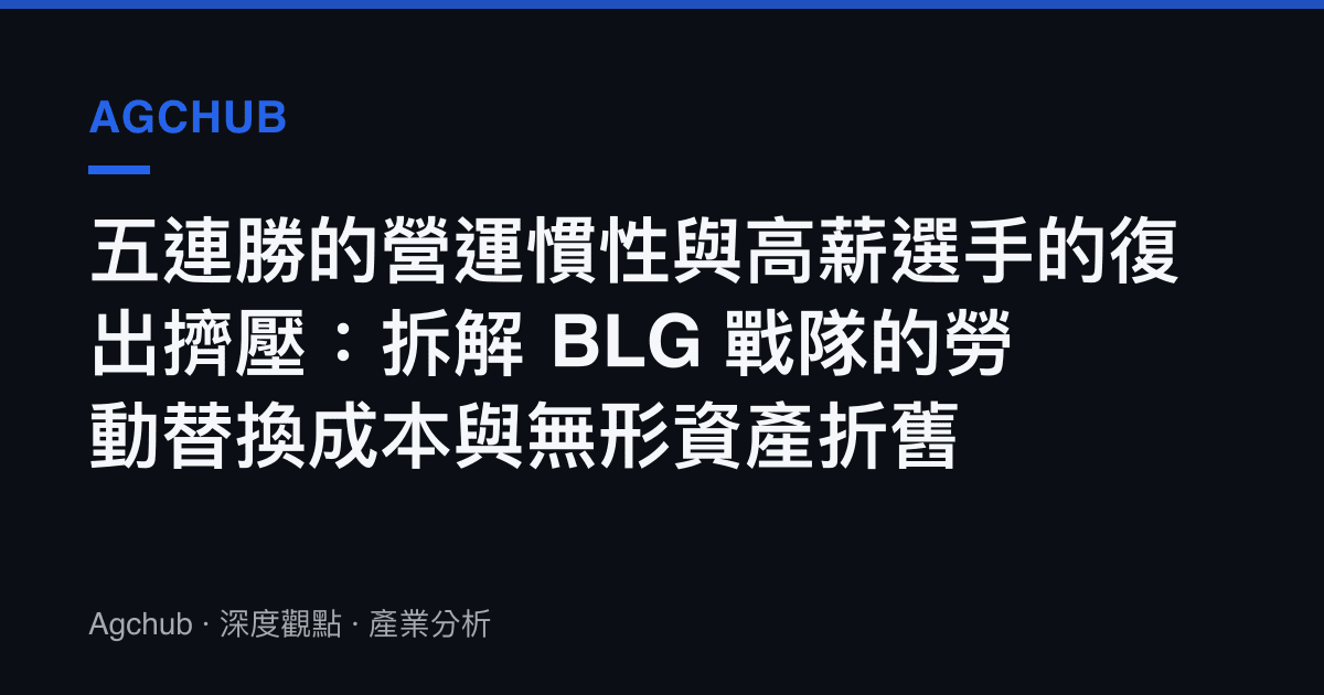 五連勝的營運慣性與高薪選手的復出擠壓：拆解 BLG 戰隊的勞動替換成本與無形資產折舊