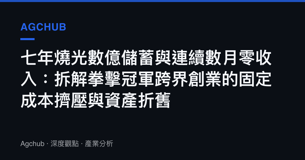 七年燒光數億儲蓄與連續數月零收入：拆解拳擊冠軍跨界創業的固定成本擠壓與資產折舊