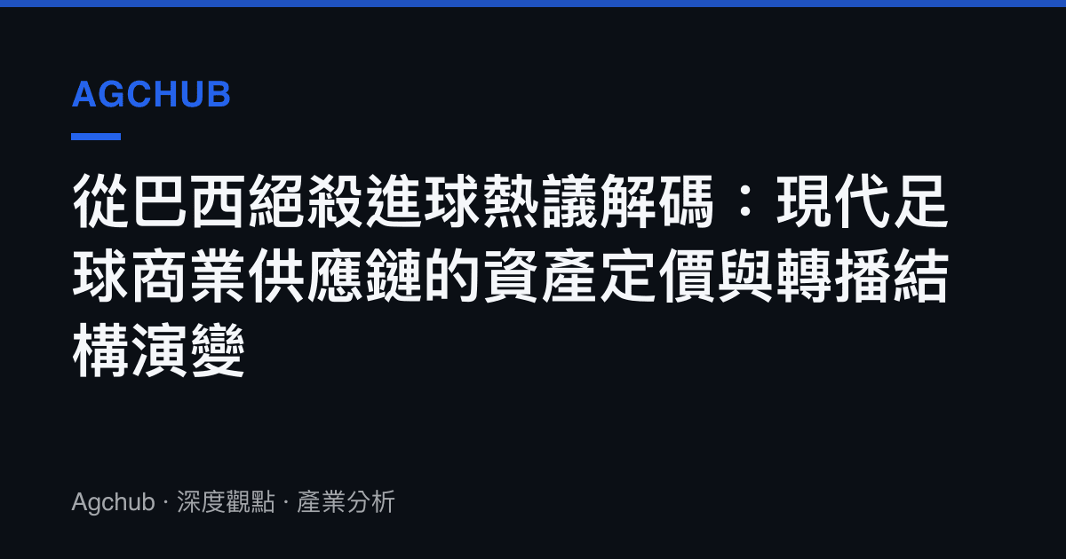 從巴西絕殺進球熱議解碼：現代足球商業供應鏈的資產定價與轉播結構演變