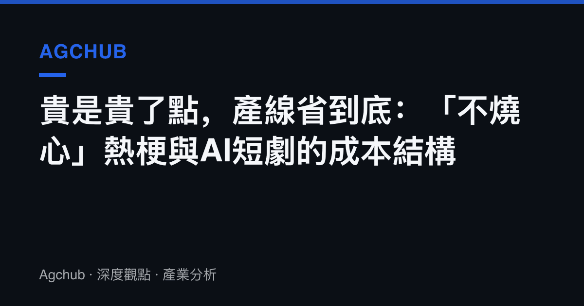 貴是貴了點，產線省到底：「不燒心」熱梗與AI短劇的成本結構