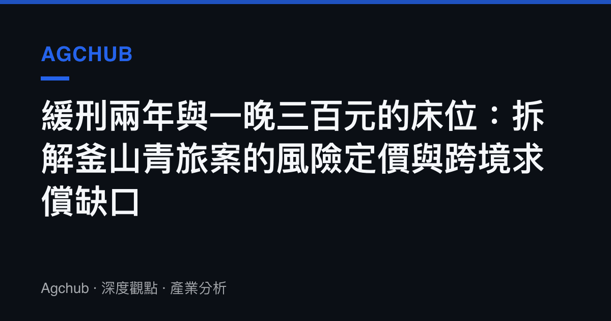 緩刑兩年與一晚三百元的牀位：拆解釜山青旅案的風險定價與跨境求償缺口
