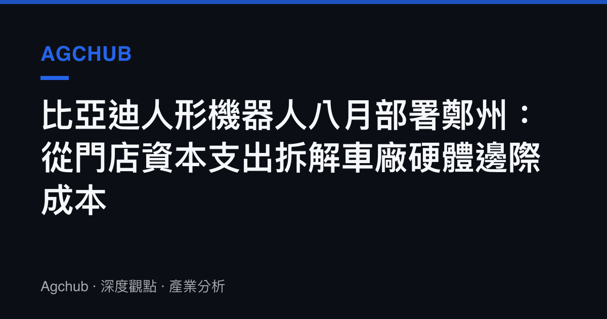 比亞迪人形機器人八月部署鄭州：從門店資本支出拆解車廠硬體邊際成本