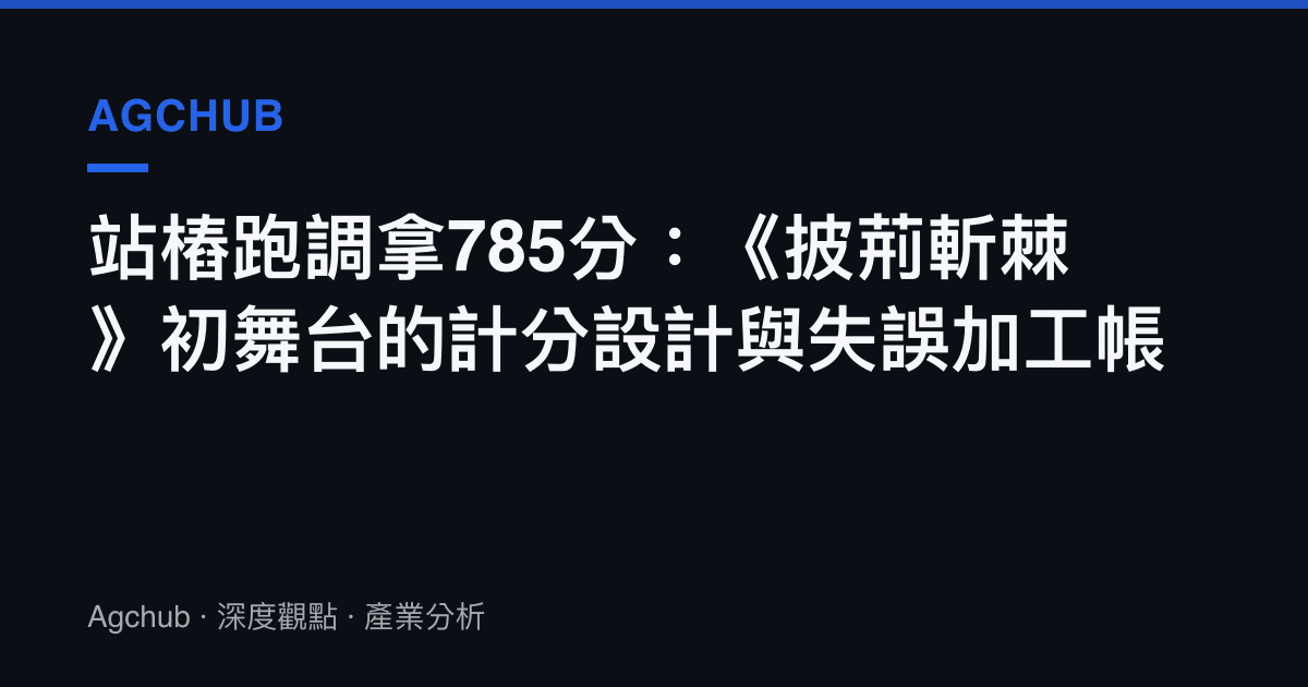 站樁跑調拿785分：《披荊斬棘》初舞臺的計分設計與失誤加工帳