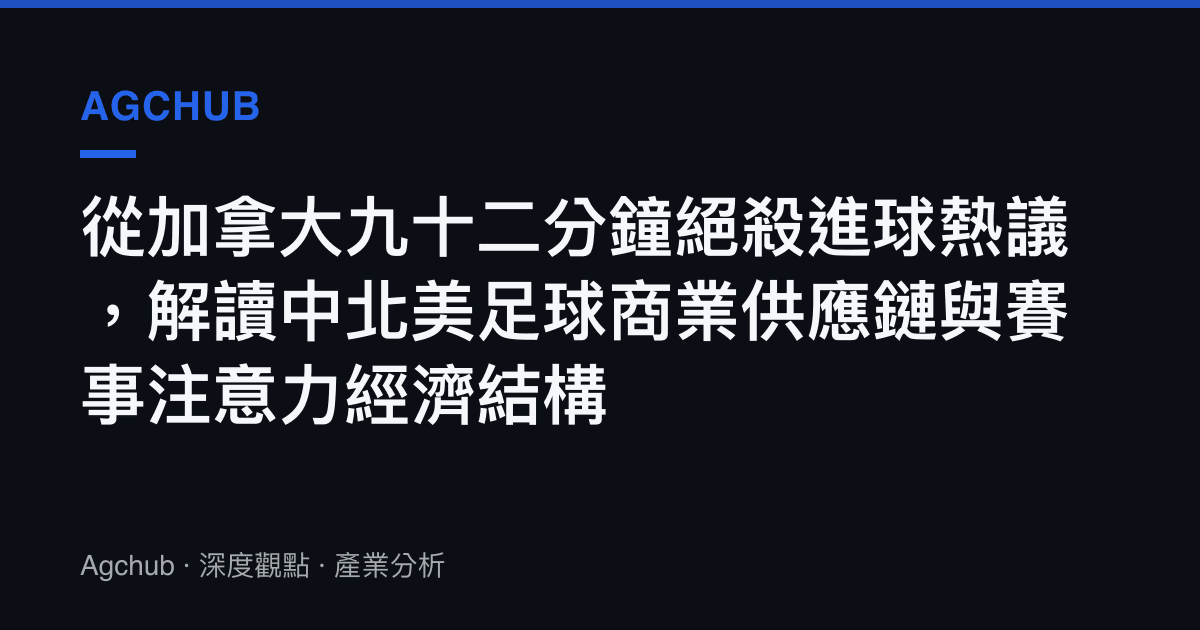 從加拿大九十二分鐘絕殺進球熱議，解讀中北美足球商業供應鏈與賽事注意力經濟結構