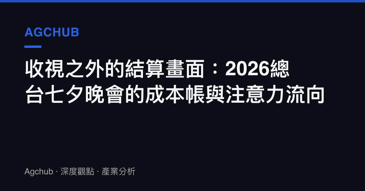 收視之外的結算畫面：2026總臺七夕晚會的成本帳與注意力流向