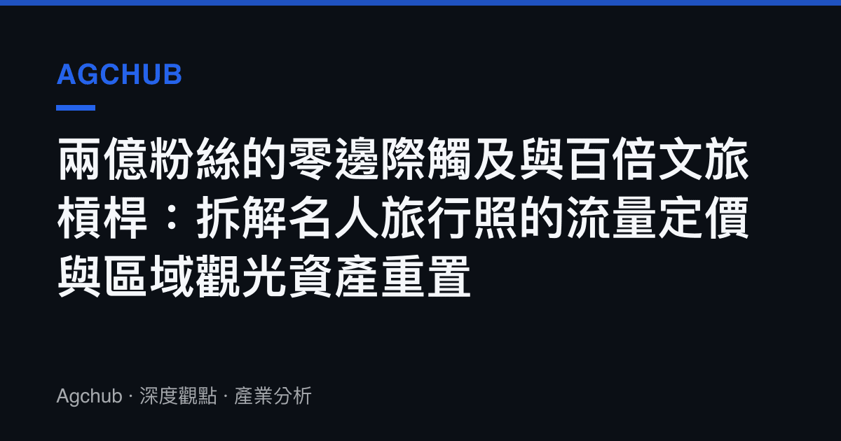 兩億粉絲的零邊際觸及與百倍文旅槓桿：拆解名人旅行照的流量定價與區域觀光資產重置