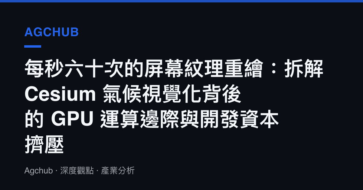 每秒六十次的螢幕紋理重繪：拆解 Cesium 氣候視覺化背後的 GPU 運算邊際與開發資本擠壓