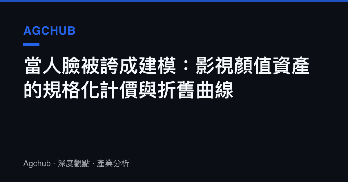 當人臉被誇成建模：影視顏值資產的規格化計價與折舊曲線