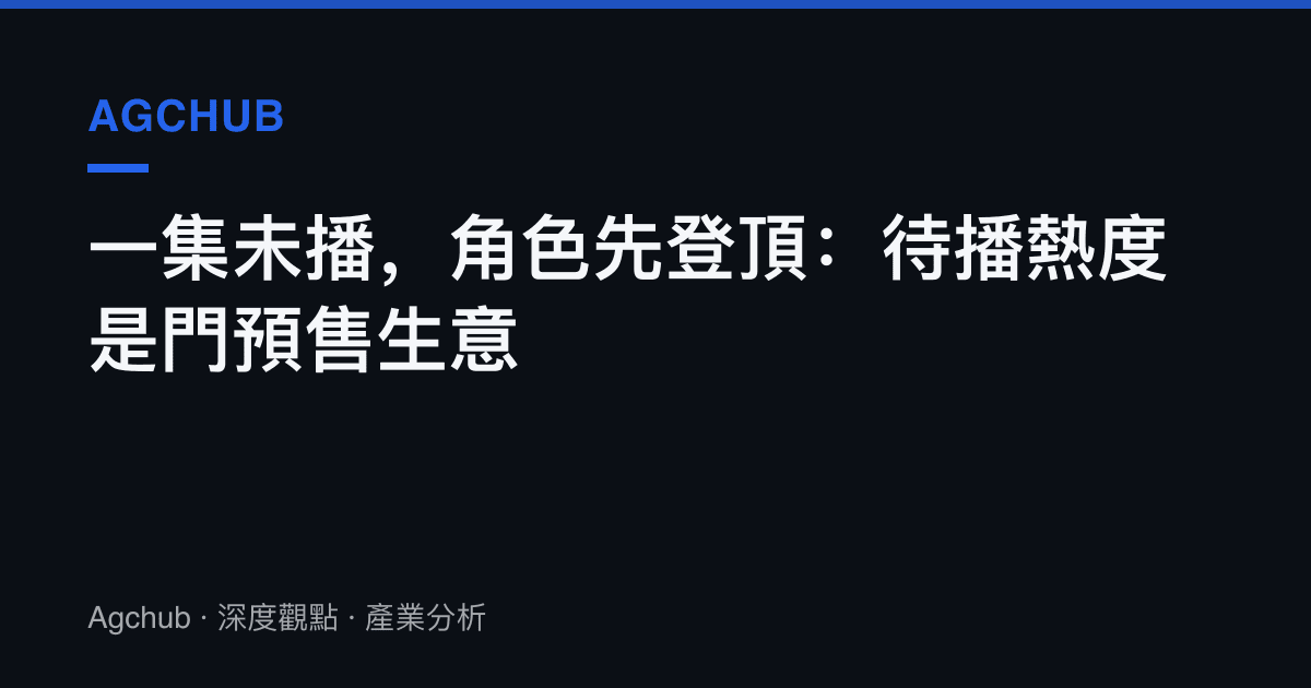 一集未播，角色先登頂：待播熱度是門預售生意