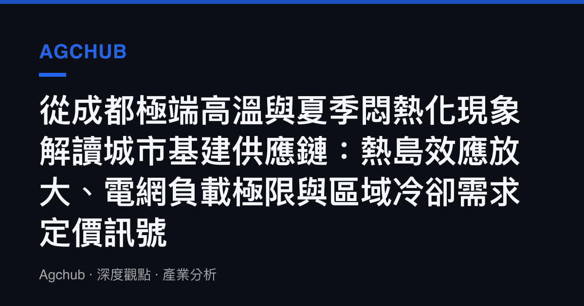 從成都極端高溫與夏季悶熱化現象解讀城市基建供應鏈：熱島效應放大、電網負載極限與區域冷卻需求定價訊號