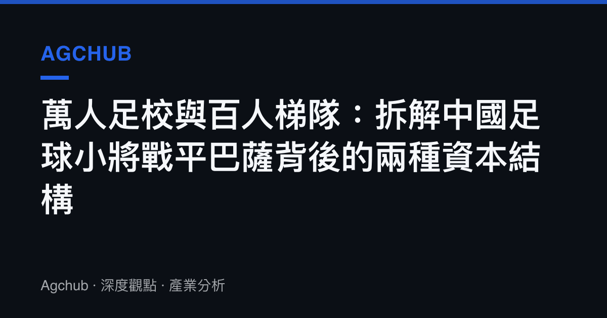 萬人足校與百人梯隊：拆解中國足球小將戰平巴薩背後的兩種資本結構