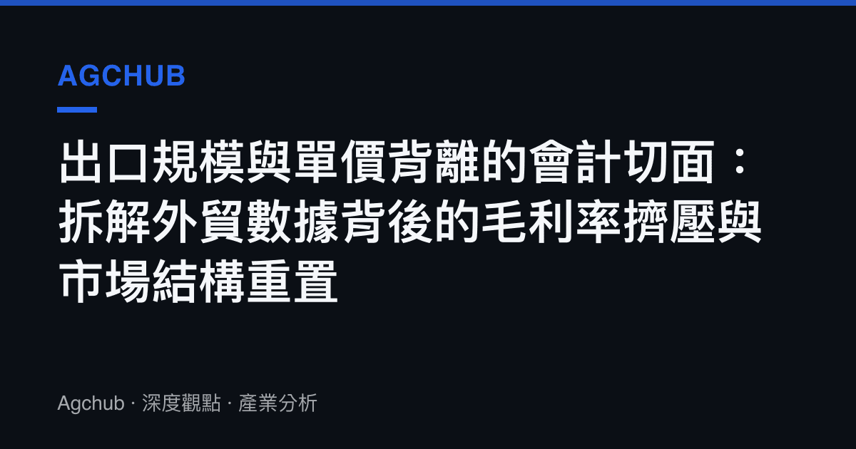 出口規模與單價背離的會計切面：拆解外貿數據背後的毛利率擠壓與市場結構重置