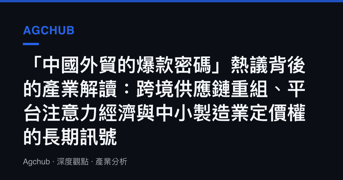 「中國外貿的爆款密碼」熱議背後的產業解讀：跨境供應鏈重組、平臺注意力經濟與中小製造業定價權的長期訊號