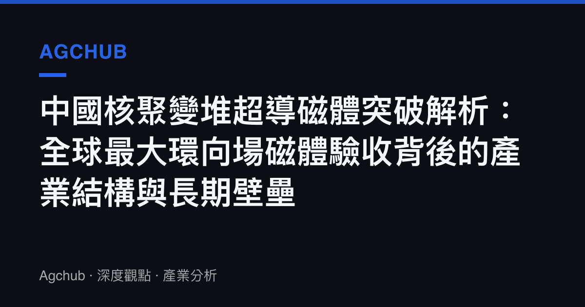 中國核聚變堆超導磁體突破解析：全球最大環向場磁體驗收背後的產業結構與長期壁壘