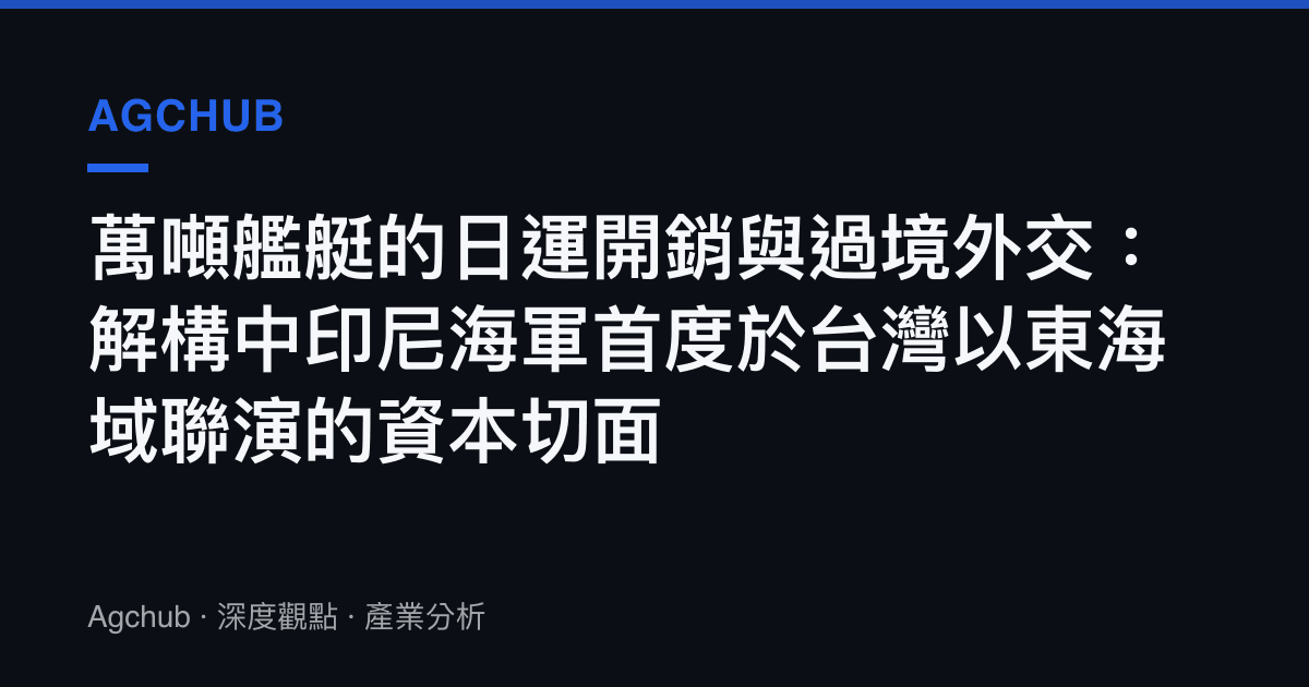 萬噸艦艇的日運開銷與過境外交：解構中印尼海軍首度於臺灣以東海域聯演的資本切面