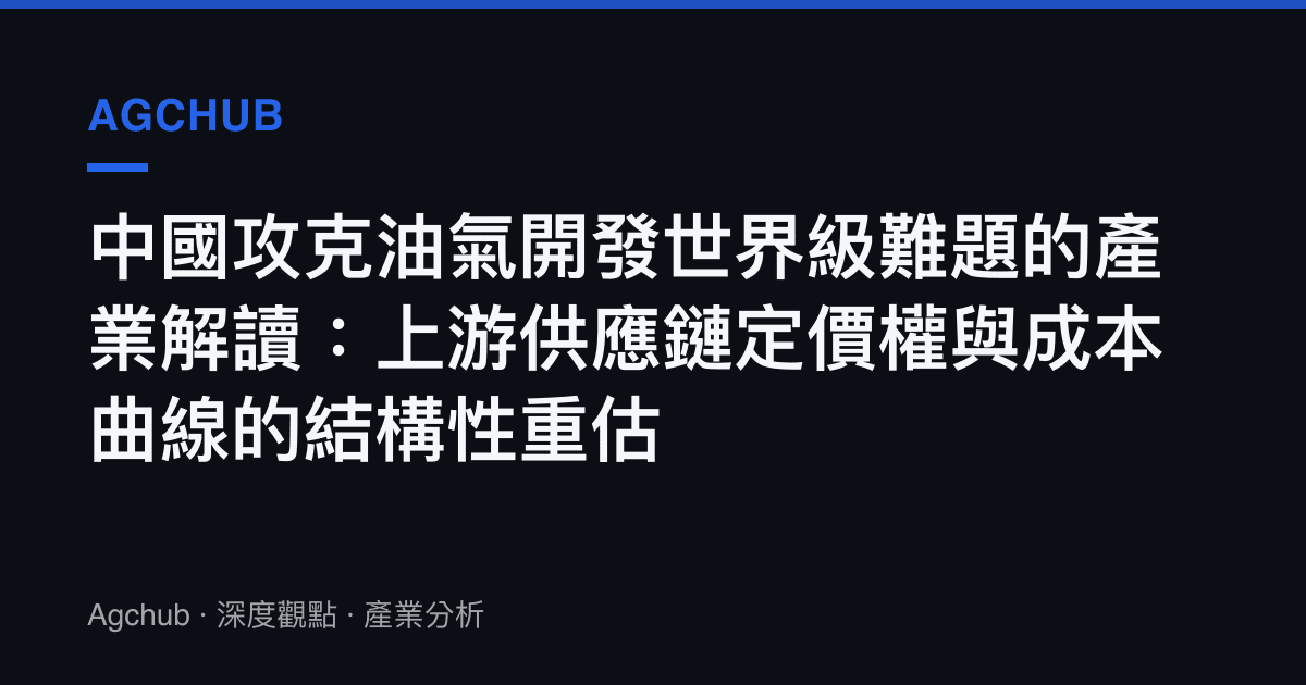 中國攻克油氣開發世界級難題的產業解讀：上遊供應鏈定價權與成本曲線的結構性重估