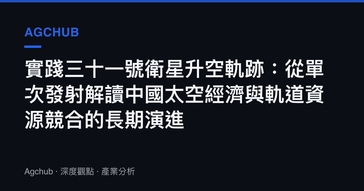 實踐三十一號衛星升空軌跡：從單次發射解讀中國太空經濟與軌道資源競合的長期演進