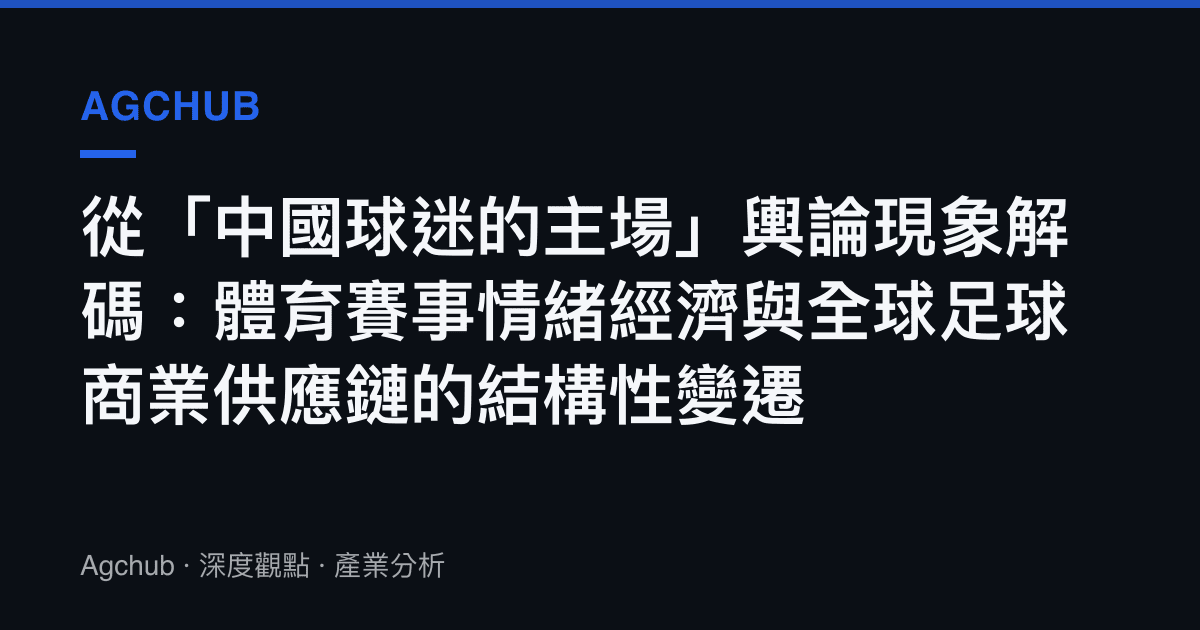 從「中國球迷的主場」輿論現象解碼：體育賽事情緒經濟與全球足球商業供應鏈的結構性變遷