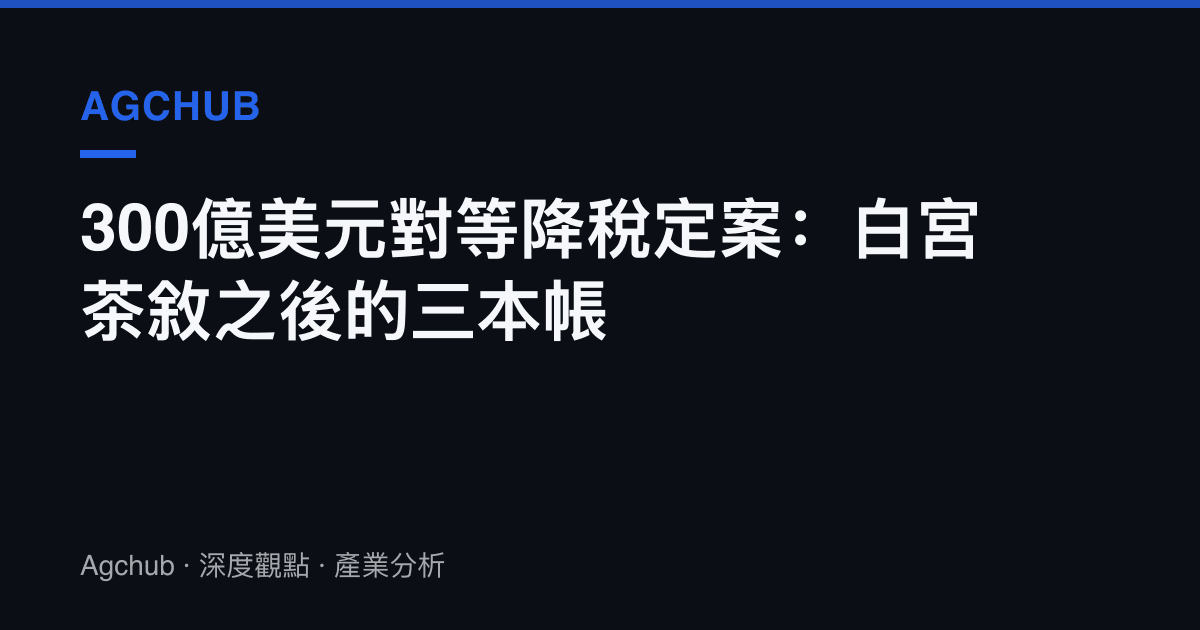 300億美元對等降稅定案：白宮茶敘之後的三本帳